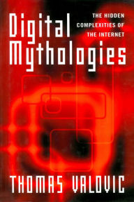 Title: Digital Mythologies: The Hidden Complexities of the Internet, Author: Thomas Valovic