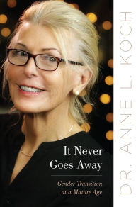 Title: It Never Goes Away: Gender Transition at a Mature Age, Author: Anne Lauren Koch DDS