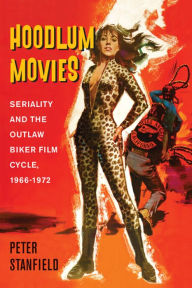 Title: Hoodlum Movies: Seriality and the Outlaw Biker Film Cycle, 1966-1972, Author: Peter Stanfield