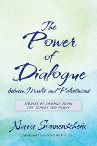 Title: The Power of Dialogue between Israelis and Palestinians: Stories of Change from the School for Peace, Author: Nava Sonnenschein