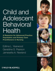 Title: Child and Adolescent Behavioral Health: A Resource for Advanced Practice Psychiatric and Primary Care Practitioners in Nursing / Edition 1, Author: Edilma L. Yearwood