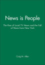 News is People: The Rise of Local TV News and the Fall of News from New York