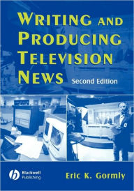 Title: Writing and Producing Television News / Edition 2, Author: Eric K. Gormly