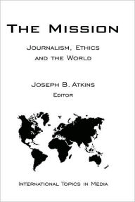 Title: The Mission: Journalism, Ethics and the World (International Topics in Media) / Edition 1, Author: Joseph B. Atkins