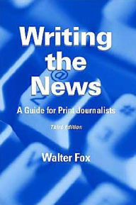 Title: Writing the News: A Guide for Print Journalists / Edition 3, Author: Walter Fox