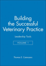 Title: Building the Successful Veterinary Practice, Leadership Tools / Edition 1, Author: Thomas E. Catanzaro