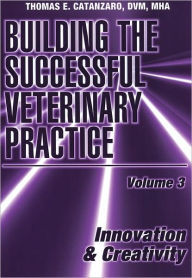 Title: Building the Successful Veterinary Practice, Innovation & Creativity / Edition 1, Author: Thomas E. Catanzaro