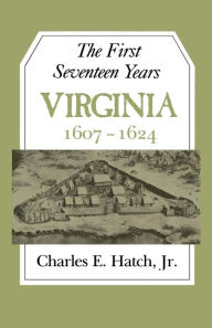 Title: The First Seventeen Years: Virginia 1607-1624, Author: Charles E. Hatch Jr.