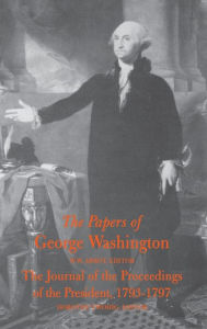 Title: The Papers of George Washington: The Journal of the Proceedings of the President 1793-1797, Author: George Washington