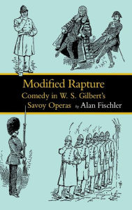 Title: Modified Rapture: Comedy in W. S. Gilbert's Savoy Operas, Author: Alan Fischler