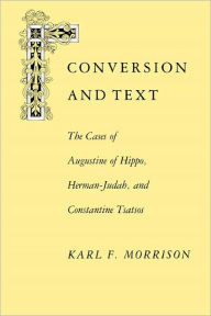 Title: Conversion and Text: The Cases of Augustine of Hippo, Herman-Judah, and Constantine Tsatsos / Edition 1, Author: Karl F. Morrison