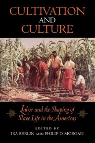 Title: Cultivation and Culture: Labor and the Shaping of Slave Life in the Americas / Edition 1, Author: Ira Berlin