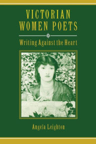 Title: Victorian Women Poets: Writing Against the Heart / Edition 1, Author: Angela Leighton