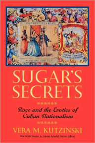 Title: Sugar's Secrets: Race and the Erotics of Cuban Nationalism, Author: Vera M. Kutzinski