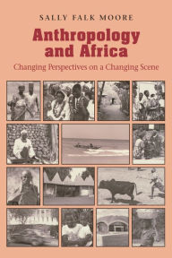 Title: Anthropology and Africa: Changing Perspectives on a Changing Scene / Edition 1, Author: Sally Falk Moore