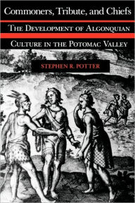 Title: Commoners, Tribute, and Chiefs: The Development of Algonquian Culture in the Potomac Valley / Edition 1, Author: Stephen R. Potter