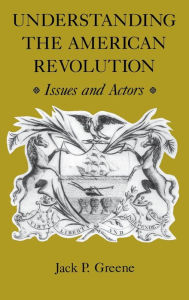 Title: Understanding the American Revolution: Issues and Actors, Author: Jack P. Greene