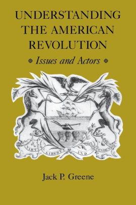 understanding the american revolution issues and actors by jack p understanding the american revolution issues and actors