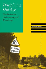 Title: Disciplining Old Age: The Formation of Gerontological Knowledge / Edition 1, Author: Stephen Katz