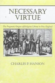 Title: Necessary Virtue: The Pragmatic Origins of Religious Liberty in New England, Author: Charles P. Hanson