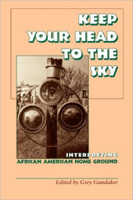 Title: Keep Your Head to the Sky: Interpreting African American Home Ground, Author: Grey Gundaker