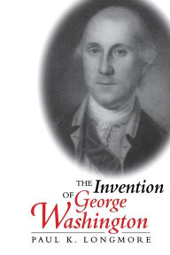 Title: The Invention of George Washington / Edition 1, Author: Paul K. Longmore