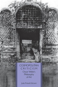 Title: Cosmopolitan Criticism: Oscar Wilde's Philosophy of Art, Author: Julia Prewitt Brown PhD