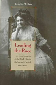 Title: Leading the Race: The Transformation of the Black Elite in the Nation's Capital, 1880-1920, Author: Jacqueline M. Moore
