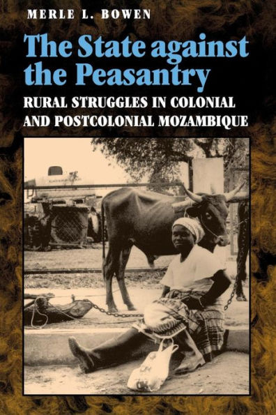 The State against the Peasantry: Rural Struggles in Colonial and Postcolonial Mozambique / Edition 1