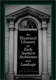 Title: An Illustrated Glossary of Early Southern Architecture and Landscape / Edition 1, Author: Carl R. Lounsbury