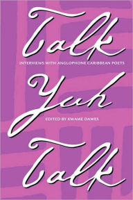 Title: Talk Yuh Talk: Interviews with Anglophone Caribbean Poets, Author: Kwame Dawes