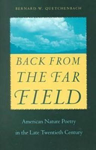 Title: Back from the Far Field: American Nature Poetry in the Late Twentieth Century, Author: Bernard W. Quetchenbach