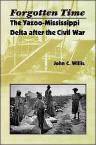 Title: Forgotten Time: The Yazoo-Mississippi Delta after the Civil War / Edition 1, Author: John C. Willis