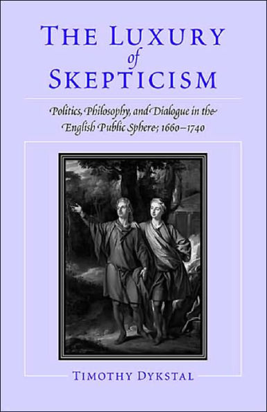 The Luxury of Skepticism: Politics, Philosophy,and Dialogue in the English Public Sphere, 1660-1740