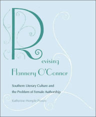 Title: Revising Flannery O'Connor: Southern Literary Culture and the Problem of Female Authorship, Author: Katherine Hemple Prown