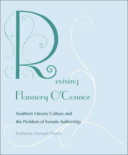 Revising Flannery O'Connor: Southern Literary Culture and the Problem of Female Authorship