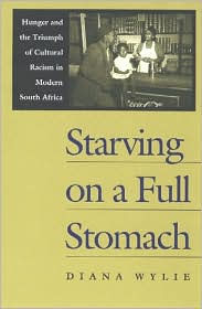 Title: Starving on a Full Stomach: Hunger and the Triumph of Cultural Racism in Modern South Africa, Author: Diana Wylie