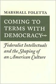 Title: Coming to Terms with Democracy: Federalist Intellectuals and the Shaping of an American Culture, 1800-1828, Author: Marshall Foletta