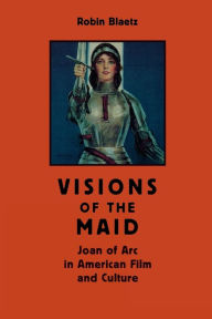 Title: Visions of the Maid: Joan of Arc in American Film and Culture, Author: Robin Blaetz