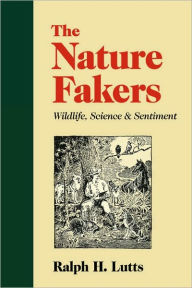 Title: The Nature Fakers: Wildlife, Science, and Sentiment, Author: Ralph H. Lutts