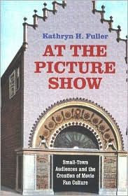 Title: At the Picture Show: Small-Town Audiences and the Creation of Movie Fan Culture / Edition 1, Author: Kathryn H. Fuller