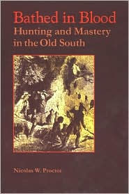 Title: Bathed in Blood: Hunting and Mastery in the Old South, Author: Nicolas W. Proctor