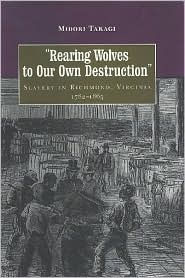 Title: Rearing Wolves to Our Own Destruction: Slavery in Richmond Virginia, 1782-1865 / Edition 1, Author: Midori Takagi