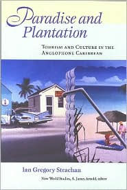 Title: Paradise and Plantation: Tourism and Culture in the Anglophone Caribbean, Author: Ian Gregory Strachan