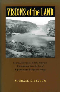 Title: Visions of the Land: Science, Literature, and the American Environment from the Era of Exploration to the Age of Ec, Author: Michael A. Bryson