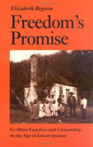 Title: Freedom's Promise: Ex-Slave Families and Citizenship in the Age of Emancipation, Author: Elizabeth Regosin