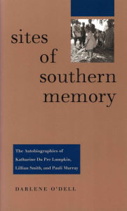 Title: Sites of Southern Memory: The Autobiographies of Katharine Du Pre Lumpkin, Lillian Smith, and Pauli Murray, Author: Darlene O'Dell