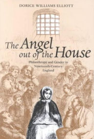 Title: The Angel out of the House: Philanthropy and Gender in Nineteenth-Century England, Author: Dorice Williams Elliott