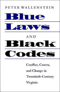Title: Blue Laws and Black Codes: Conflict, Courts, and Change in Twentieth-Century Virginia / Edition 1, Author: Peter Wallenstein