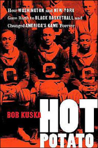 Title: Hot Potato: How Washington and New York Gave Birth to Black Basketball and Changed America's Game Forever, Author: Bob Kuska